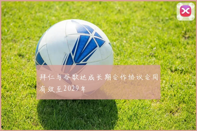 拜仁与谷歌达成长期合作协议合同有效至2029年