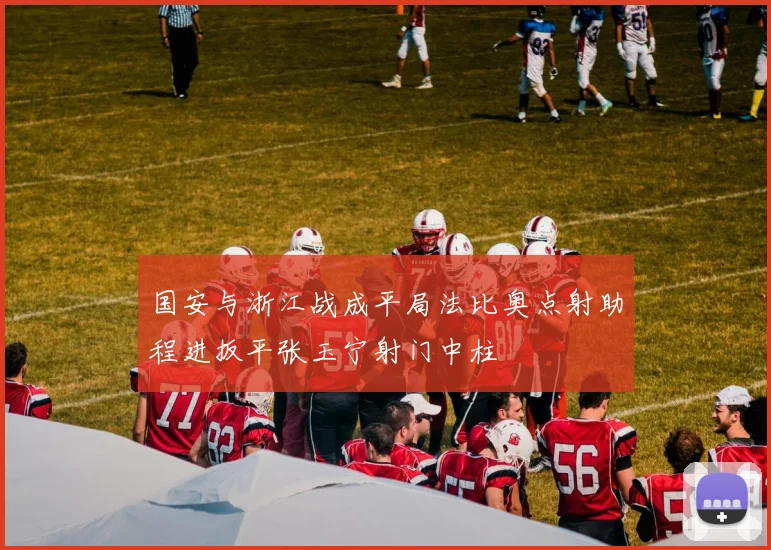 国安与浙江战成平局法比奥点射助程进扳平张玉宁射门中柱