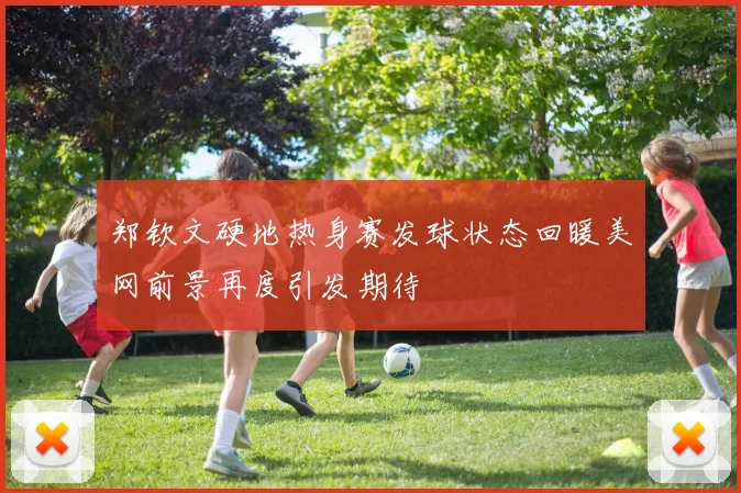 郑钦文硬地热身赛发球状态回暖美网前景再度引发期待