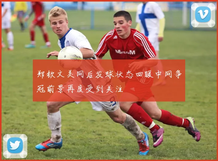 郑钦文美网后发球状态回暖中网争冠前景再度受到关注