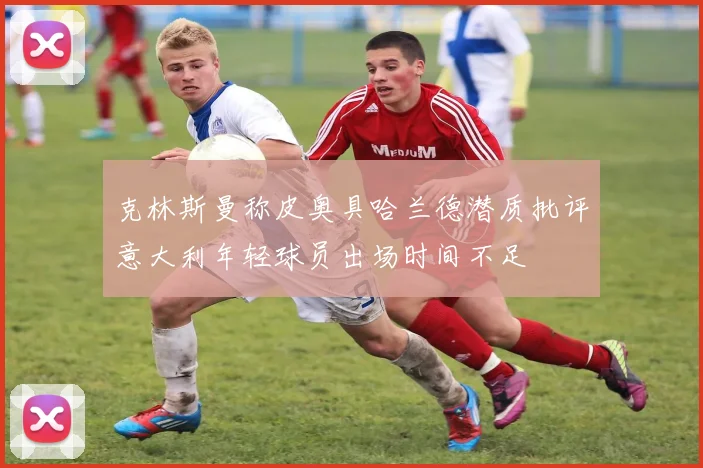 克林斯曼称皮奥具哈兰德潜质批评意大利年轻球员出场时间不足