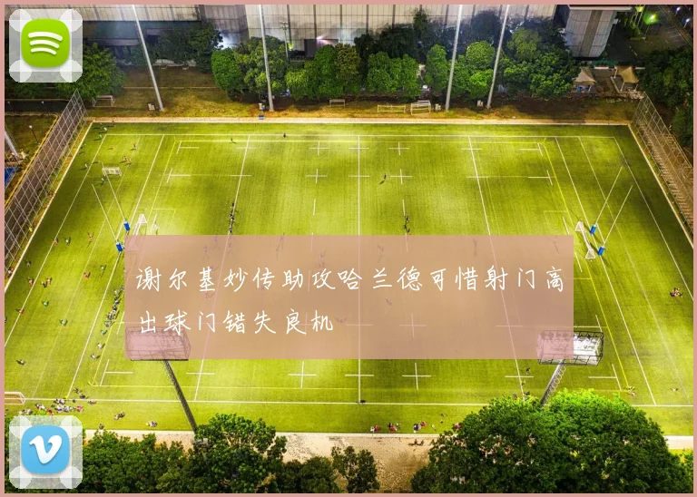 谢尔基妙传助攻哈兰德可惜射门高出球门错失良机