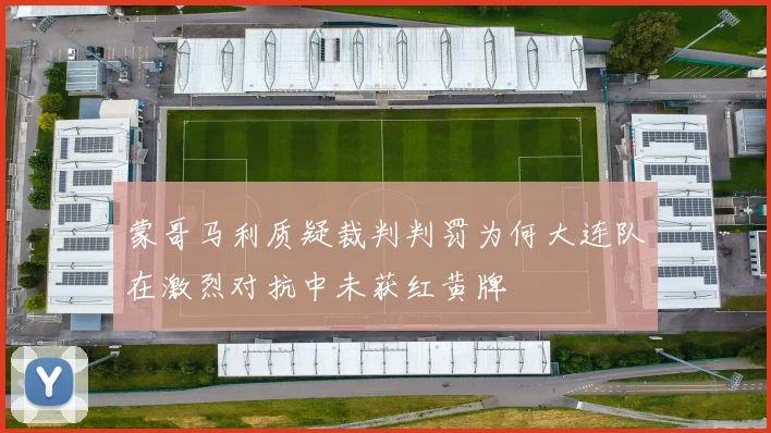 蒙哥马利质疑裁判判罚为何大连队在激烈对抗中未获红黄牌